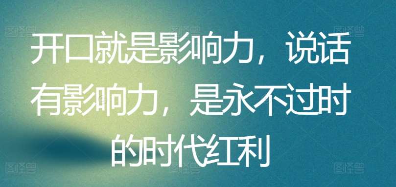 开口就是影响力，说话有影响力，是永不过时的时代红利网创吧-网创项目资源站-副业项目-创业项目-搞钱项目网创吧