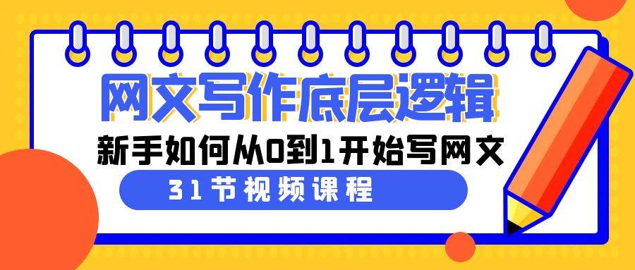（9016期）网文写作底层逻辑，新手如何从0到1开始写网文（31节课）网创吧-网创项目资源站-副业项目-创业项目-搞钱项目网创吧