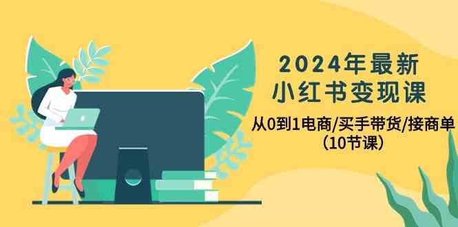 2024年最新小红书变现课，从0到1电商/买手带货/接商单（10节课）网创吧-网创项目资源站-副业项目-创业项目-搞钱项目网创吧
