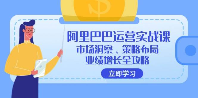 （12385期）阿里巴巴运营实战课：市场洞察、策略布局、业绩增长全攻略网创吧-网创项目资源站-副业项目-创业项目-搞钱项目网创吧