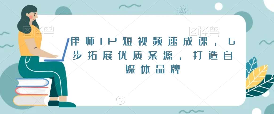 律师IP短视频速成课，6步拓展优质案源，打造自媒体品牌网创吧-网创项目资源站-副业项目-创业项目-搞钱项目网创吧
