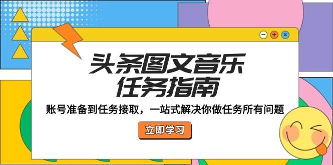 头条图文音乐任务指南：账号准备到任务接取，一站式解决你做任务所有问题网创吧-网创项目资源站-副业项目-创业项目-搞钱项目网创吧