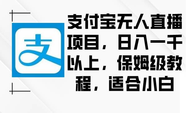 （8969期）支付宝无人直播项目，日入一千以上，保姆级教程，适合小白网创吧-网创项目资源站-副业项目-创业项目-搞钱项目网创吧