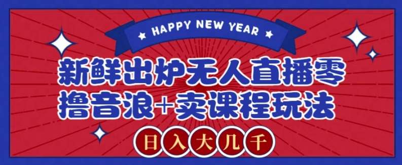 2024最新无人直播零撸音浪+卖课程玩法，日入大几千不是梦【揭秘】网创吧-网创项目资源站-副业项目-创业项目-搞钱项目网创吧