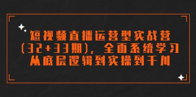 短视频直播运营型实战营(32+33期)，全面系统学习，从底层逻辑到实操到千川网创吧-网创项目资源站-副业项目-创业项目-搞钱项目网创吧