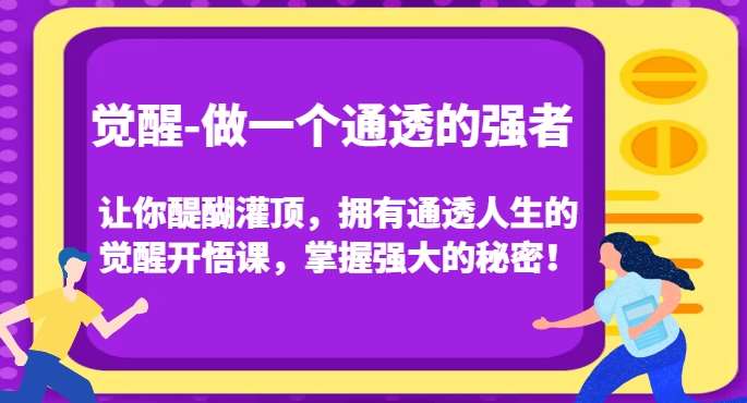 觉醒-做一个通透的强者，让你醍醐灌顶，拥有通透人生的觉醒开悟课，掌握强大的秘密！网创吧-网创项目资源站-副业项目-创业项目-搞钱项目网创吧