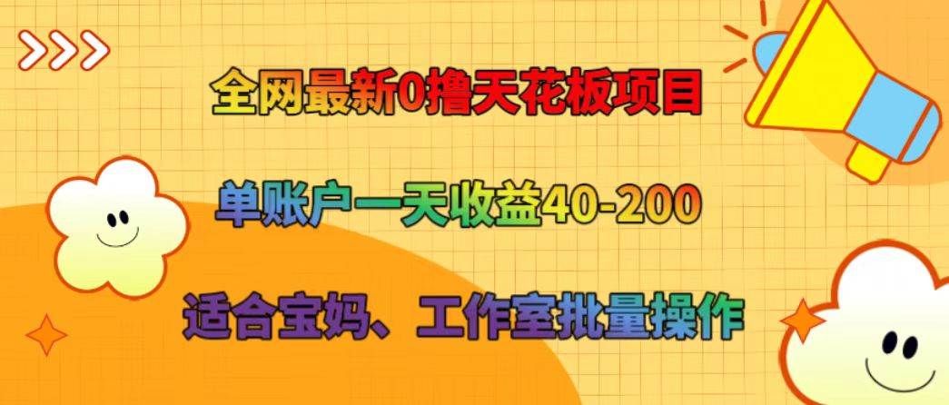 全网最新0撸天花板项目 单账户一天收益40-200 适合宝妈、工作室批量操作网创吧-网创项目资源站-副业项目-创业项目-搞钱项目网创吧