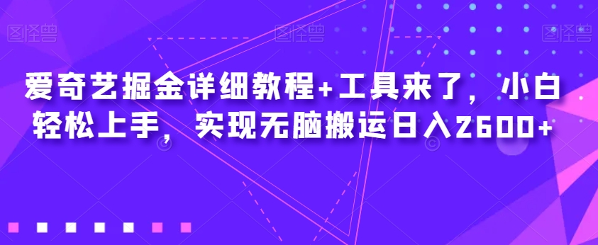 爱奇艺掘金详细教程+工具来了，小白轻松上手，实现无脑搬运日入2600+网创吧-网创项目资源站-副业项目-创业项目-搞钱项目网创吧