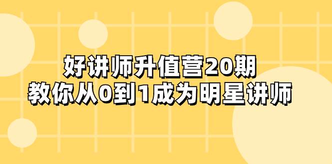 （8035期）好讲师-升值营-第20期，教你从0到1成为明星讲师网创吧-网创项目资源站-副业项目-创业项目-搞钱项目网创吧