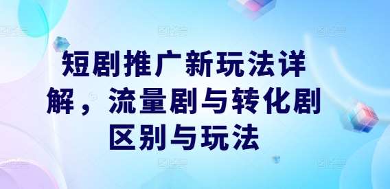 短剧推广新玩法详解，流量剧与转化剧区别与玩法网创吧-网创项目资源站-副业项目-创业项目-搞钱项目网创吧