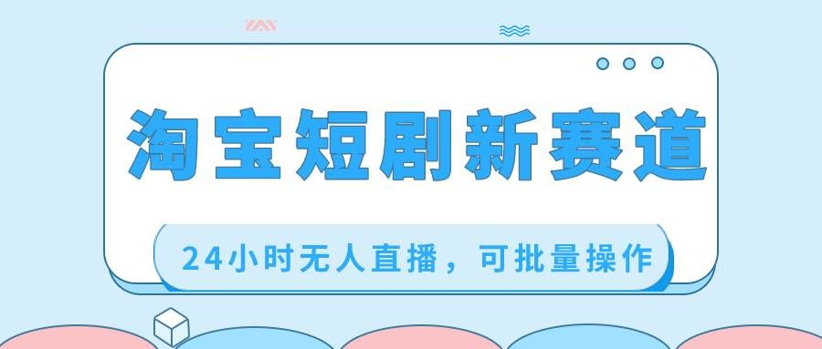 （8592期）淘宝短剧新赛道，24小时无人直播，可批量操作网创吧-网创项目资源站-副业项目-创业项目-搞钱项目网创吧
