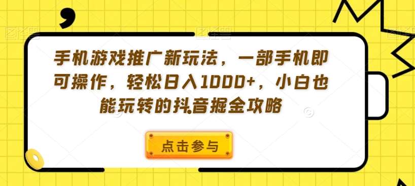 手机游戏推广新玩法，一部手机即可操作，轻松日入1000+，小白也能玩转的抖音掘金攻略【揭秘】网创吧-网创项目资源站-副业项目-创业项目-搞钱项目网创吧