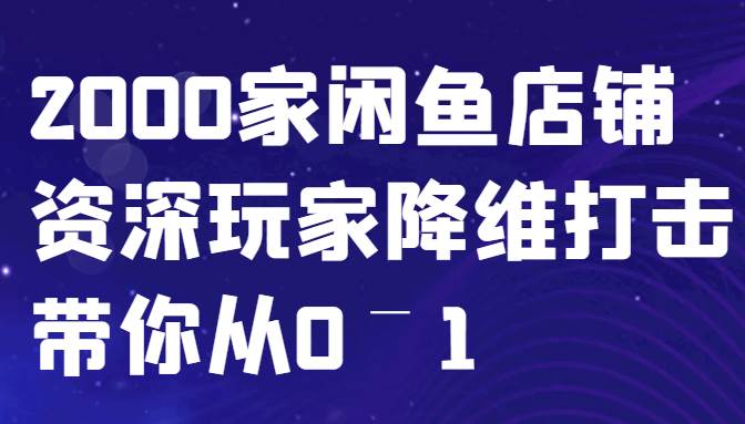 闲鱼已经饱和？纯扯淡！2000家闲鱼店铺资深玩家降维打击带你从0–1网创吧-网创项目资源站-副业项目-创业项目-搞钱项目网创吧