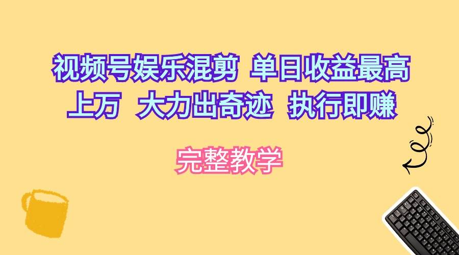 （10122期）视频号娱乐混剪  单日收益最高上万   大力出奇迹   执行即赚网创吧-网创项目资源站-副业项目-创业项目-搞钱项目网创吧