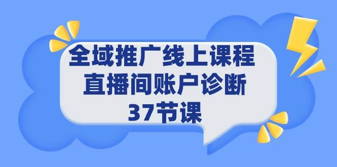 （9577期）全域推广线上课程 _ 直播间账户诊断 37节课网创吧-网创项目资源站-副业项目-创业项目-搞钱项目网创吧