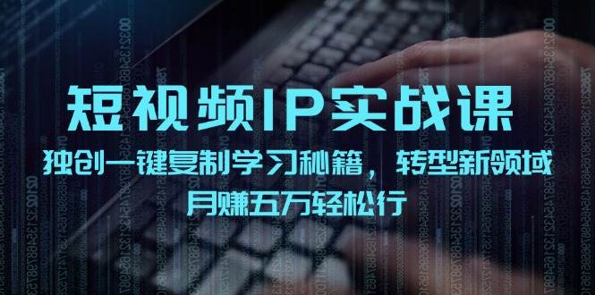 （12193期）短视频 IP实战课，独创一键复制学习秘籍，转战新领域，月赚五万轻松行网创吧-网创项目资源站-副业项目-创业项目-搞钱项目网创吧