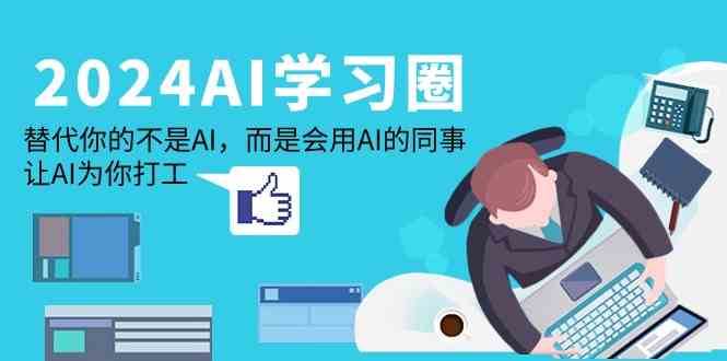 2024AI学习圈：替代你的不是AI，而是会用AI的同事，让AI为你打工网创吧-网创项目资源站-副业项目-创业项目-搞钱项目网创吧