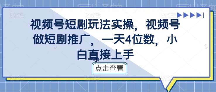 视频号短剧玩法实操，视频号做短剧推广，一天4位数，小白直接上手网创吧-网创项目资源站-副业项目-创业项目-搞钱项目网创吧