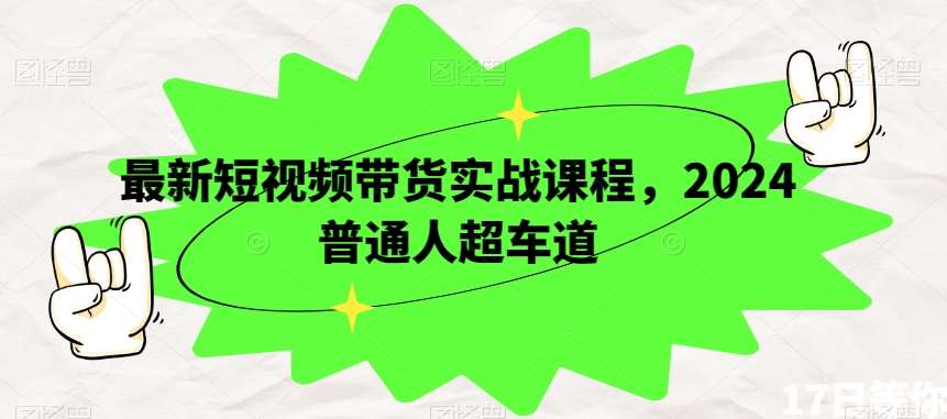最新短视频带货实战课程，2024普通人超车道网创吧-网创项目资源站-副业项目-创业项目-搞钱项目网创吧