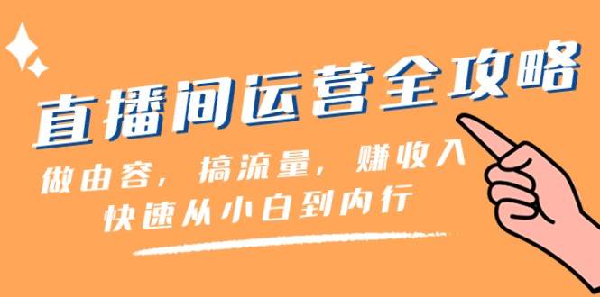 直播间运营全攻略：做由容，搞流量，赚收入一快速从小白到内行（46节课）网创吧-网创项目资源站-副业项目-创业项目-搞钱项目网创吧