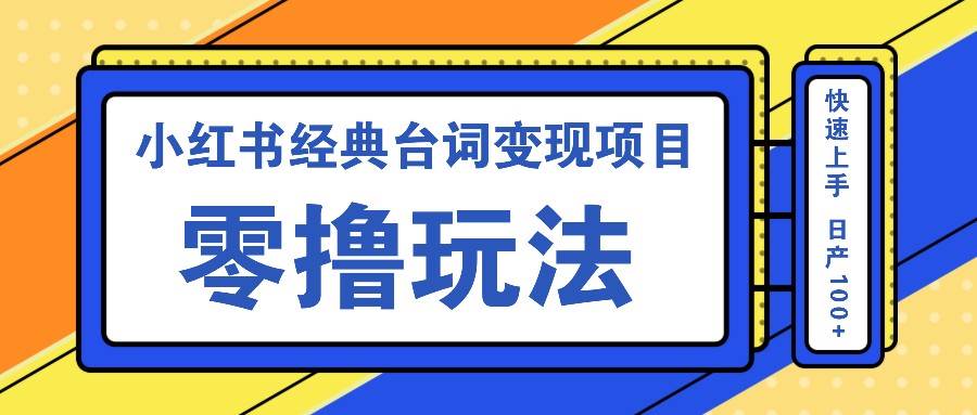 小红书经典台词变现项目，零撸玩法 快速上手 日产100+网创吧-网创项目资源站-副业项目-创业项目-搞钱项目网创吧