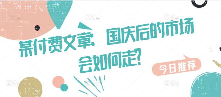 某付费文章：国庆后的市场会如何走?网创吧-网创项目资源站-副业项目-创业项目-搞钱项目网创吧