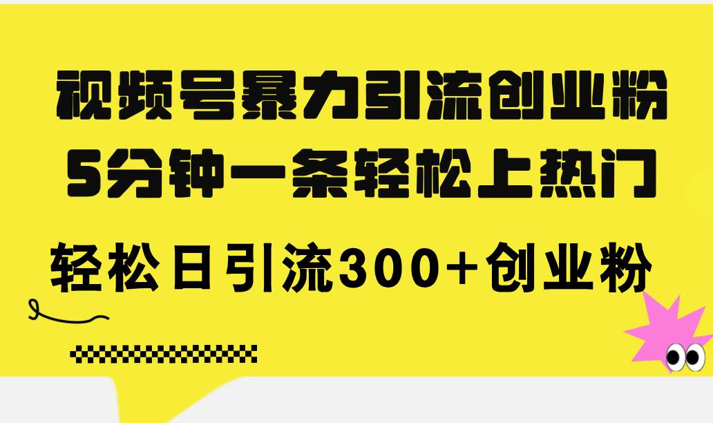 （11754期）视频号暴力引流创业粉，5分钟一条轻松上热门，轻松日引流300+创业粉网创吧-网创项目资源站-副业项目-创业项目-搞钱项目网创吧