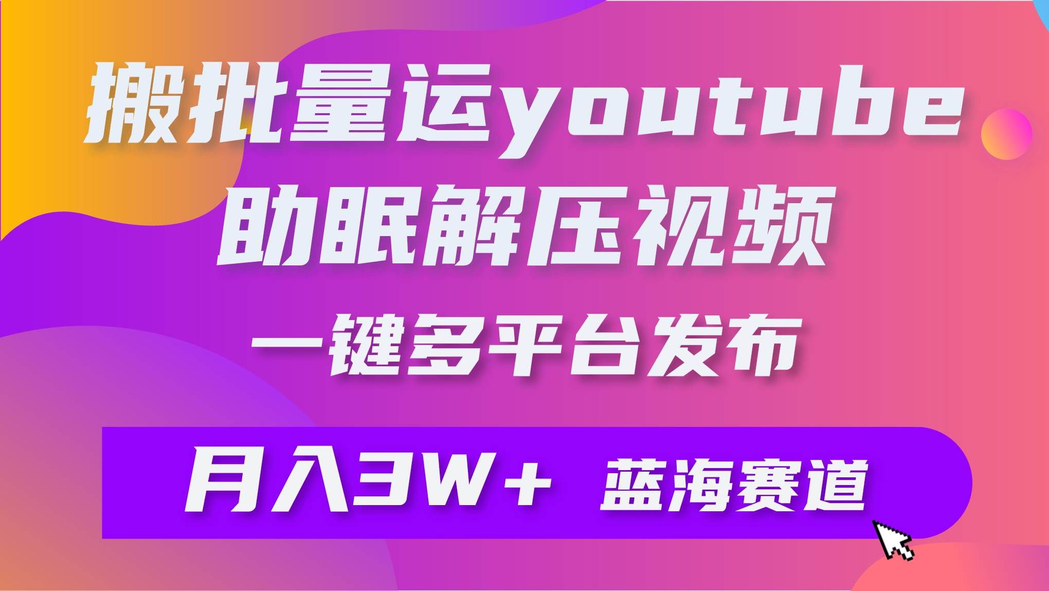 （9727期）批量搬运YouTube解压助眠视频 一键多平台发布 月入2W+网创吧-网创项目资源站-副业项目-创业项目-搞钱项目网创吧