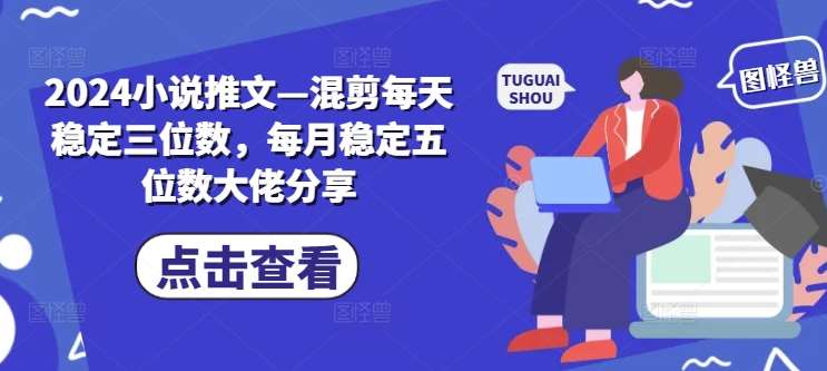 2024小说推文—混剪每天稳定三位数，每月稳定五位数大佬分享网创吧-网创项目资源站-副业项目-创业项目-搞钱项目网创吧