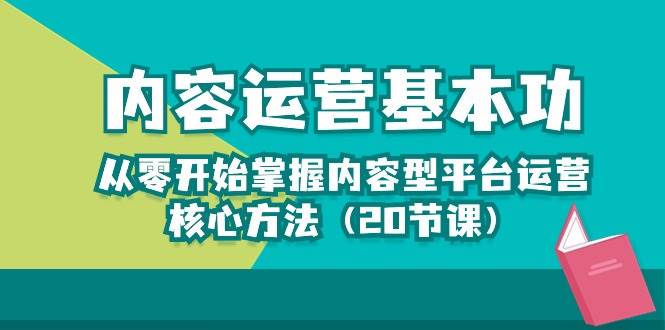 内容运营-基本功：从零开始掌握内容型平台运营核心方法（20节课）网创吧-网创项目资源站-副业项目-创业项目-搞钱项目网创吧