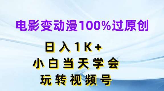 电影变动漫100%过原创，日入1K+，小白当天学会，玩转视频号【揭秘】网创吧-网创项目资源站-副业项目-创业项目-搞钱项目网创吧