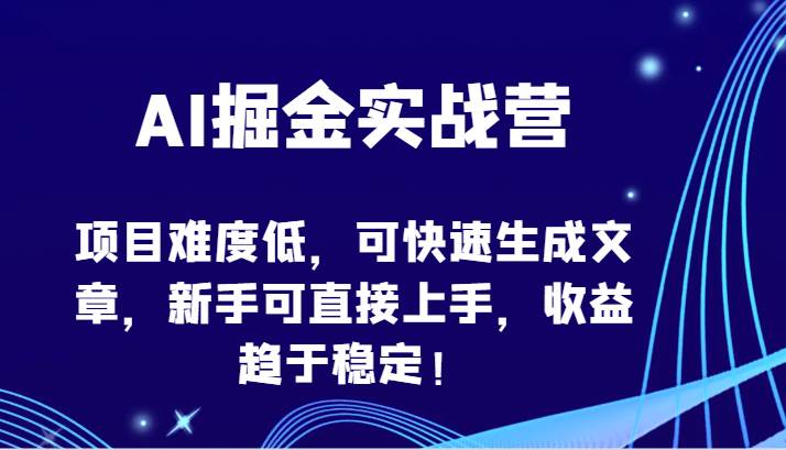 AI掘金实战营-项目难度低，可快速生成文章，新手可直接上手，收益趋于稳定！网创吧-网创项目资源站-副业项目-创业项目-搞钱项目网创吧