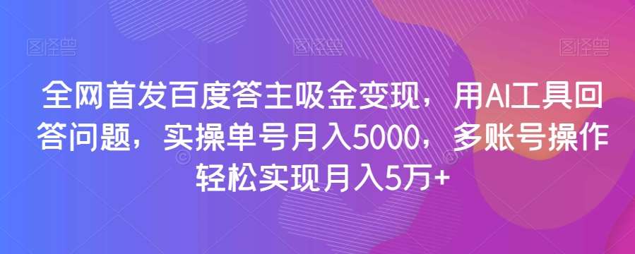 全网首发百度答主吸金变现，用AI工具回答问题，实操单号月入5000，多账号操作轻松实现月入5万+【揭秘】网创吧-网创项目资源站-副业项目-创业项目-搞钱项目网创吧