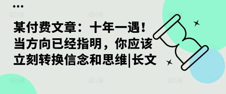 某付费文章：十年一遇！当方向已经指明，你应该立刻转换信念和思维|长文网创吧-网创项目资源站-副业项目-创业项目-搞钱项目网创吧