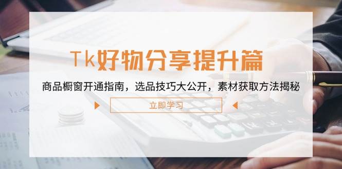 （12726期）Tk好物分享提升篇：商品橱窗开通指南，选品技巧大公开，素材获取方法揭秘网创吧-网创项目资源站-副业项目-创业项目-搞钱项目网创吧