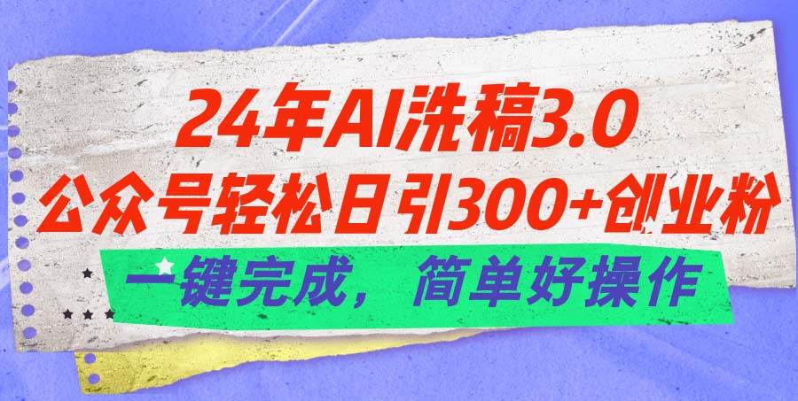 （11289期）24年Ai洗稿3.0，公众号轻松日引300+创业粉，一键完成，简单好操作网创吧-网创项目资源站-副业项目-创业项目-搞钱项目网创吧