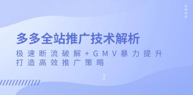（13417期）多多全站推广技术解析：极速断流破解+GMV暴力提升，打造高效推广策略网创吧-网创项目资源站-副业项目-创业项目-搞钱项目网创吧