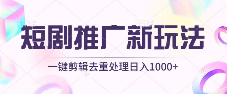 短剧推广新玩法，不剪辑，工具助力一键过原创，日入1000+【揭秘】网创吧-网创项目资源站-副业项目-创业项目-搞钱项目网创吧