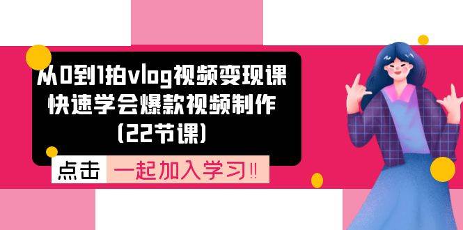 从0到1拍vlog视频变现课：快速学会爆款视频制作（22节课）网创吧-网创项目资源站-副业项目-创业项目-搞钱项目网创吧