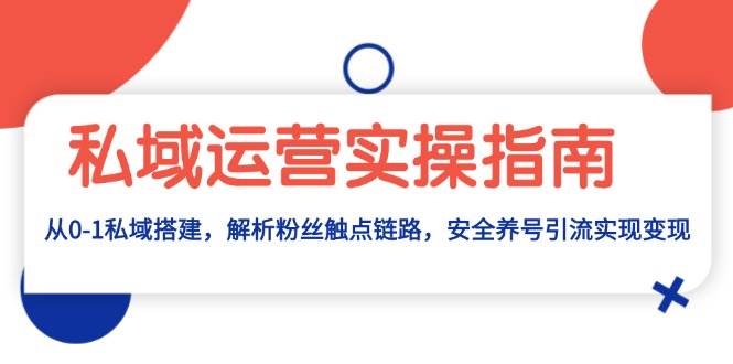 （13414期）私域运营实操指南：从0-1私域搭建，解析粉丝触点链路，安全养号引流变现网创吧-网创项目资源站-副业项目-创业项目-搞钱项目网创吧