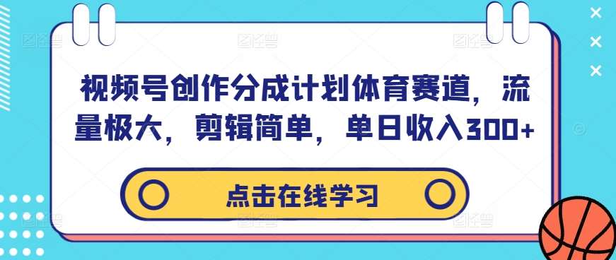 视频号创作分成计划体育赛道，流量极大，剪辑简单，单日收入300+网创吧-网创项目资源站-副业项目-创业项目-搞钱项目网创吧