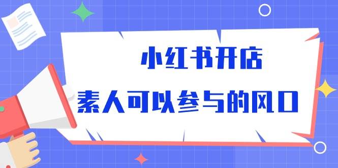小红书开店，素人可以参与的风口（39节视频课程）网创吧-网创项目资源站-副业项目-创业项目-搞钱项目网创吧