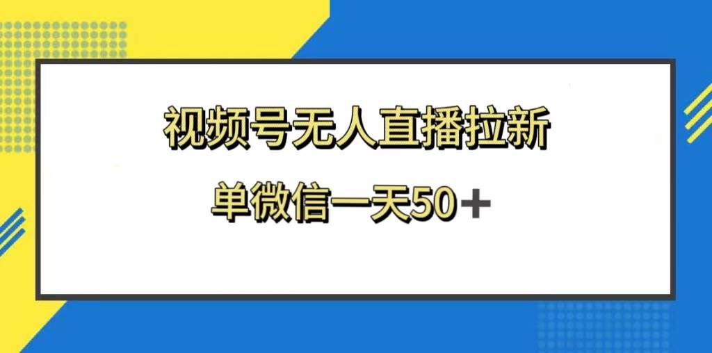 （8285期）视频号无人直播拉新，新老用户都有收益，单微信一天50+网创吧-网创项目资源站-副业项目-创业项目-搞钱项目网创吧