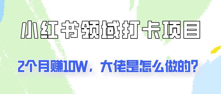 通过小红书领域打卡项目2个月赚10W,大佬是怎么做的?网创吧-网创项目资源站-副业项目-创业项目-搞钱项目网创吧