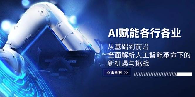 AI赋能各行各业：从基础到前沿，全面解析人工智能革命下的新机遇与挑战网创吧-网创项目资源站-副业项目-创业项目-搞钱项目网创吧