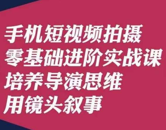手机短视频拍摄零基础进阶实战课，培养导演思维用镜头叙事唐先生网创吧-网创项目资源站-副业项目-创业项目-搞钱项目网创吧