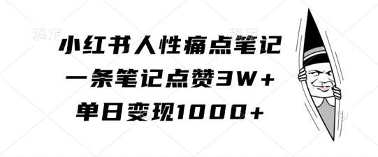 小红书人性痛点笔记，一条笔记点赞3W+，单日变现1k网创吧-网创项目资源站-副业项目-创业项目-搞钱项目网创吧