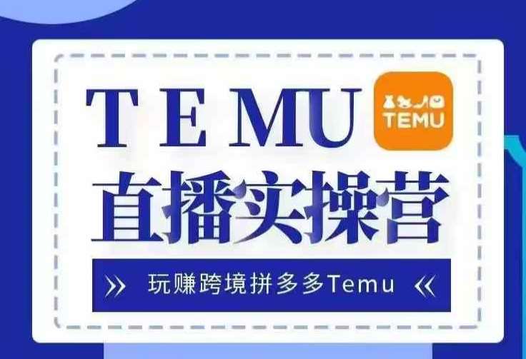 Temu直播实战营，玩赚跨境拼多多Temu，国内电商卷就出海赚美金网创吧-网创项目资源站-副业项目-创业项目-搞钱项目网创吧