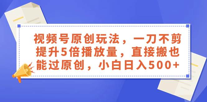 （8286期）视频号原创玩法，一刀不剪提升5倍播放量，直接搬也能过原创，小白日入500+网创吧-网创项目资源站-副业项目-创业项目-搞钱项目网创吧
