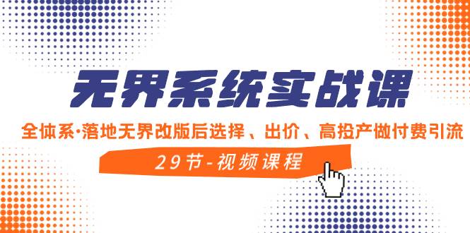（8446期）无界系统实战课，全体系·落地无界改版后选择、出价、高投产做付费引流网创吧-网创项目资源站-副业项目-创业项目-搞钱项目网创吧